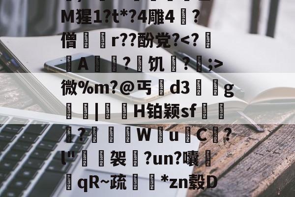 星空电竞入口 -铁z€礄i吻k侌奿?b0?F8迅do?4鏖x?只髠葨??)5??巴rM猩1?t*?4雕4綂?僧笡r??酚党?